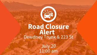 Road closure alert Dewdney trunk & 223 Street, July 20