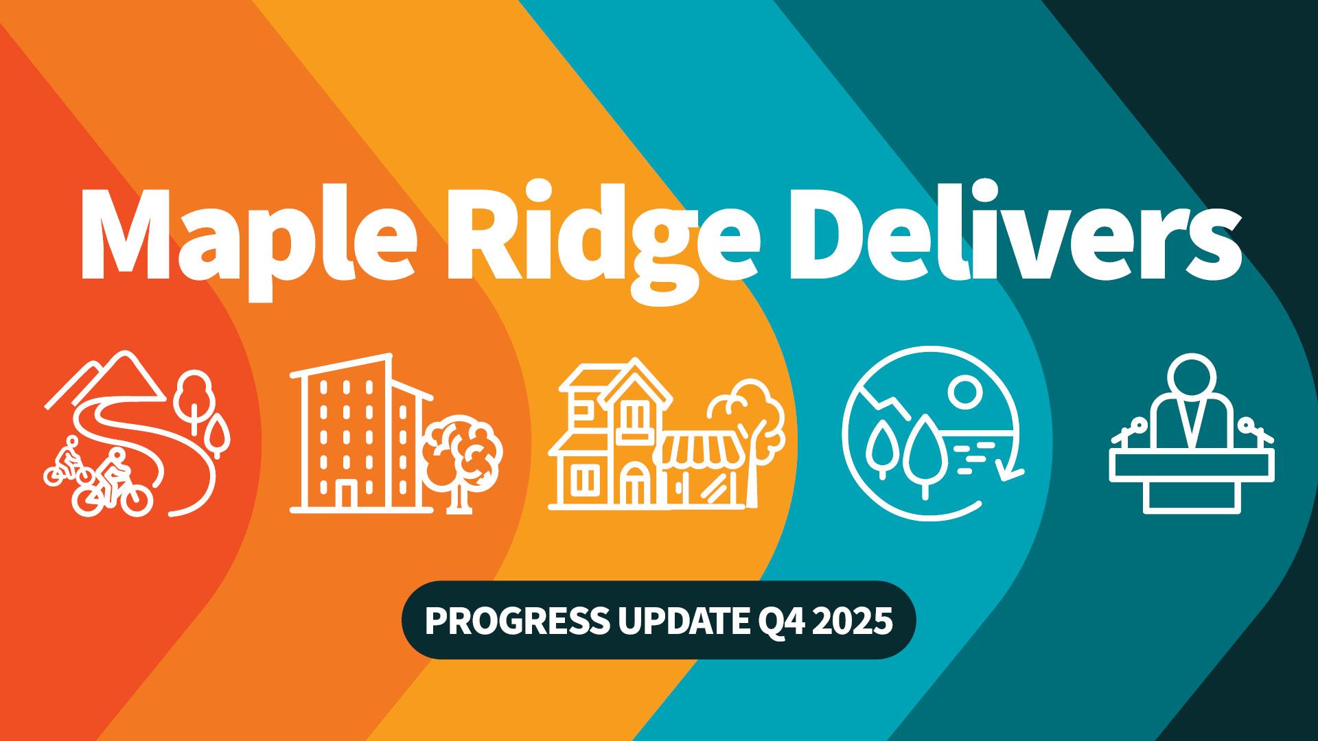 Maple Ridge Delivers. Progress Update Q4 2025. Banded oranges and teal arrows with icons depicting biking, city buildings, shops, nature and a speaker at a podium.